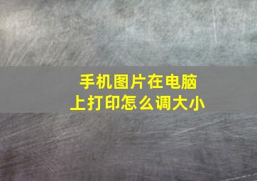 手机图片在电脑上打印怎么调大小