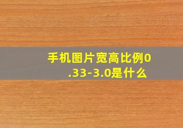 手机图片宽高比例0.33-3.0是什么