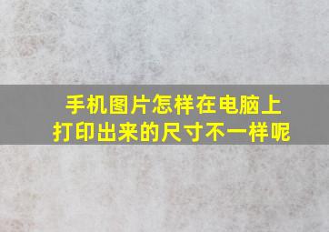 手机图片怎样在电脑上打印出来的尺寸不一样呢