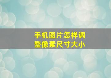 手机图片怎样调整像素尺寸大小