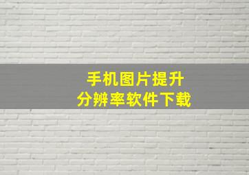 手机图片提升分辨率软件下载