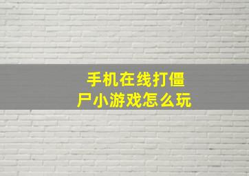 手机在线打僵尸小游戏怎么玩