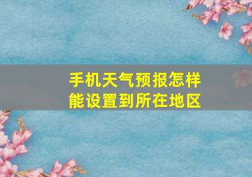 手机天气预报怎样能设置到所在地区