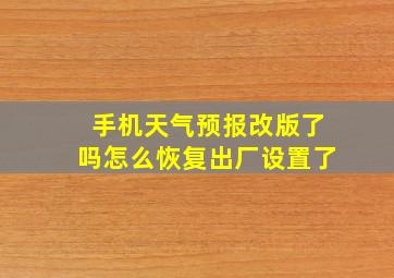 手机天气预报改版了吗怎么恢复出厂设置了