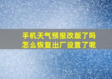 手机天气预报改版了吗怎么恢复出厂设置了呢