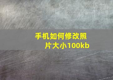 手机如何修改照片大小100kb