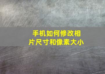 手机如何修改相片尺寸和像素大小