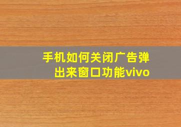 手机如何关闭广告弹出来窗口功能vivo