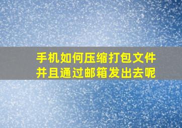 手机如何压缩打包文件并且通过邮箱发出去呢