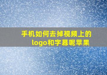 手机如何去掉视频上的logo和字幕呢苹果