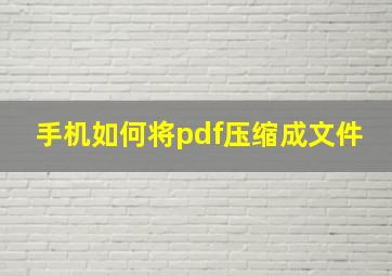 手机如何将pdf压缩成文件