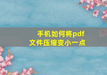 手机如何将pdf文件压缩变小一点