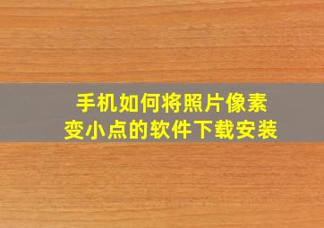 手机如何将照片像素变小点的软件下载安装