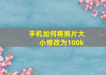 手机如何将照片大小修改为100k