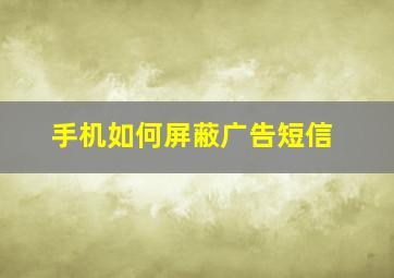 手机如何屏蔽广告短信