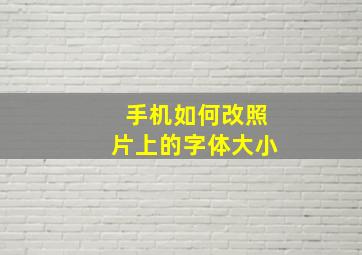 手机如何改照片上的字体大小