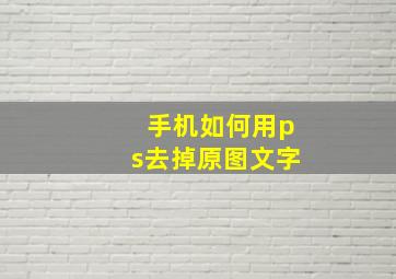 手机如何用ps去掉原图文字