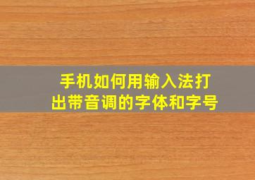 手机如何用输入法打出带音调的字体和字号