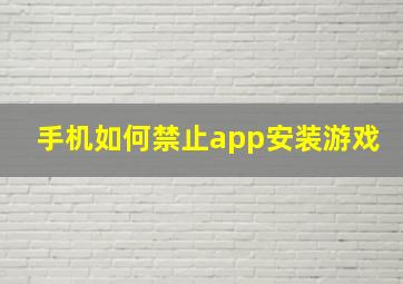 手机如何禁止app安装游戏