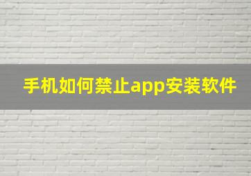 手机如何禁止app安装软件