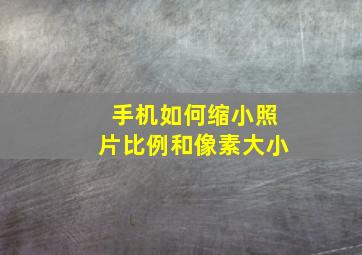 手机如何缩小照片比例和像素大小