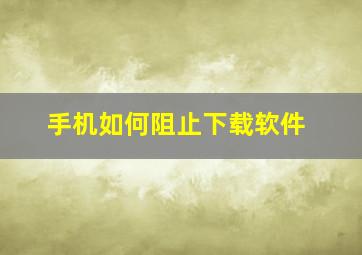 手机如何阻止下载软件