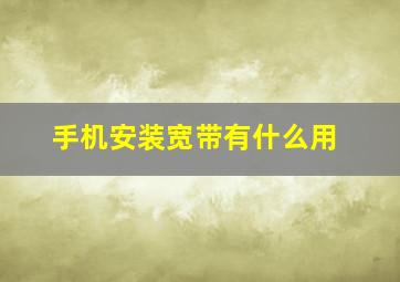 手机安装宽带有什么用