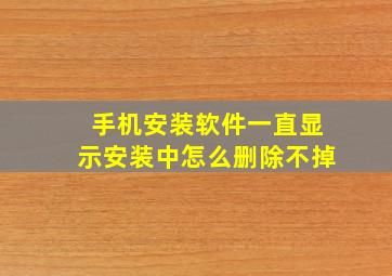 手机安装软件一直显示安装中怎么删除不掉