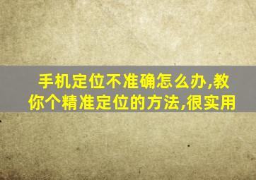 手机定位不准确怎么办,教你个精准定位的方法,很实用