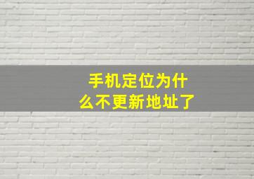 手机定位为什么不更新地址了