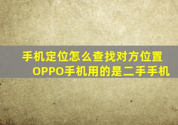 手机定位怎么查找对方位置OPPO手机用的是二手手机