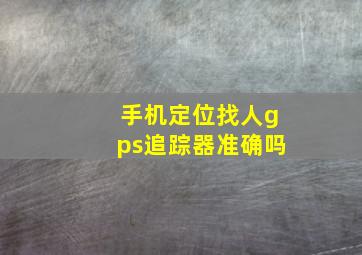 手机定位找人gps追踪器准确吗