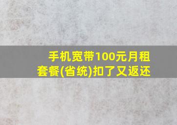 手机宽带100元月租套餐(省统)扣了又返还