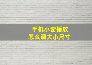 手机小窗播放怎么调大小尺寸