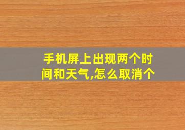 手机屏上出现两个时间和天气,怎么取消个