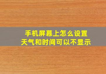 手机屏幕上怎么设置天气和时间可以不显示