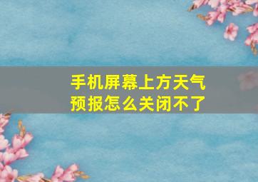 手机屏幕上方天气预报怎么关闭不了