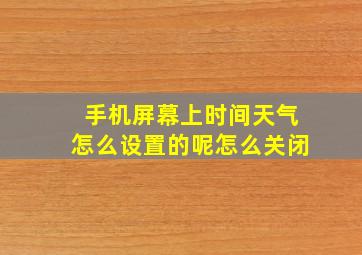 手机屏幕上时间天气怎么设置的呢怎么关闭