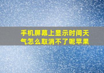 手机屏幕上显示时间天气怎么取消不了呢苹果