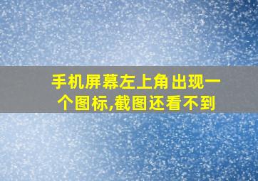 手机屏幕左上角出现一个图标,截图还看不到