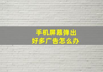 手机屏幕弹出好多广告怎么办