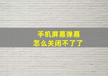 手机屏幕弹幕怎么关闭不了了