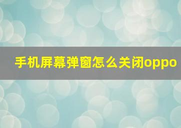 手机屏幕弹窗怎么关闭oppo