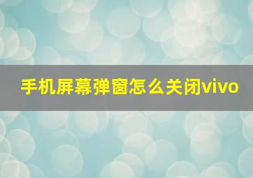 手机屏幕弹窗怎么关闭vivo