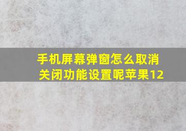 手机屏幕弹窗怎么取消关闭功能设置呢苹果12