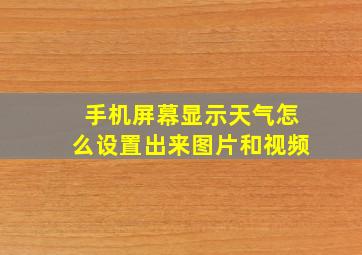 手机屏幕显示天气怎么设置出来图片和视频