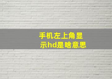 手机左上角显示hd是啥意思