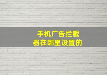 手机广告拦截器在哪里设置的