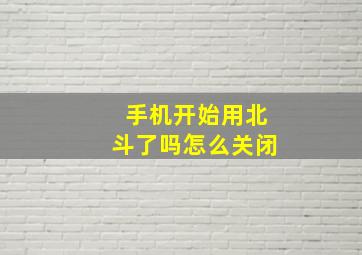 手机开始用北斗了吗怎么关闭