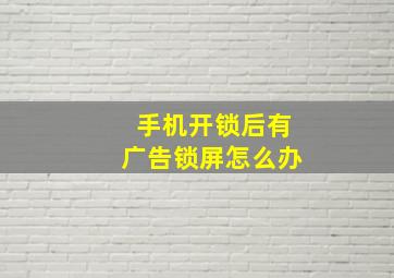 手机开锁后有广告锁屏怎么办